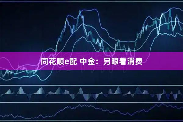 同花顺e配 中金：另眼看消费