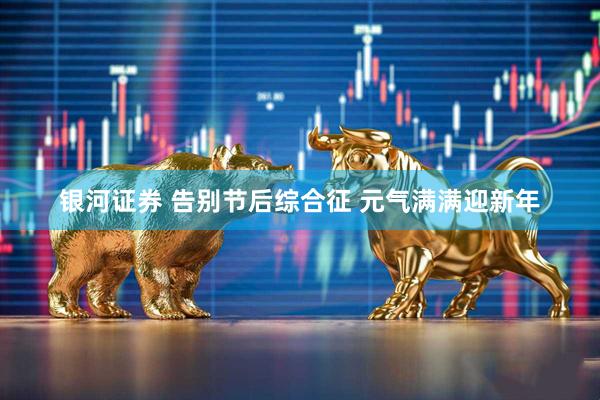 银河证券 告别节后综合征 元气满满迎新年