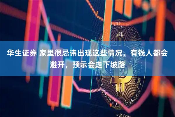 华生证券 家里很忌讳出现这些情况，有钱人都会避开，预示会走下坡路