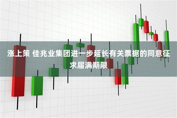 涨上策 佳兆业集团进一步延长有关票据的同意征求届满期限